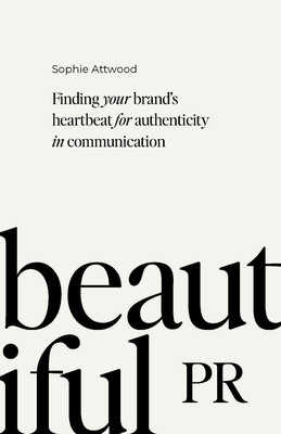 Beautiful PR: Finding Your Brand's Heartbeat for Authenticity in Communication (Attwood Sophie)(Paperback)