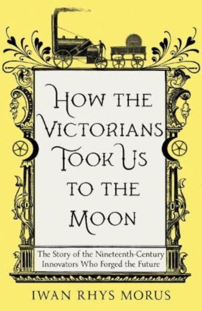 How the Victorians Took Us to the Moon - The Story of the Nineteenth-Century Innovators Who Forged the Future (Rhys Morus Iwan)(Paperback / softback)