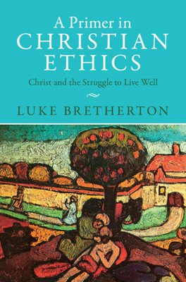 A Primer in Christian Ethics: Christ and the Struggle to Live Well (Bretherton Luke)(Paperback)