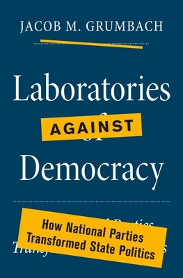 Laboratories Against Democracy: How National Parties Transformed State Politics (Grumbach Jacob M.)(Paperback)