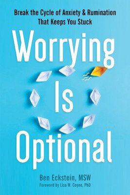 Worrying Is Optional: Break the Cycle of Anxiety and Rumination That Keeps You Stuck (Eckstein Ben)(Paperback)