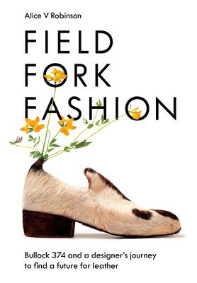 Field, Fork, Fashion: Bullock 374 and a Designer's Journey to Find a Future for Leather (Robinson Alice V.)(Pevná vazba)