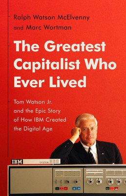 The Greatest Capitalist Who Ever Lived: Tom Watson Jr. and the Epic Story of How IBM Created the Digital Age (McElvenny Ralph Watson)(Pevná vazba)