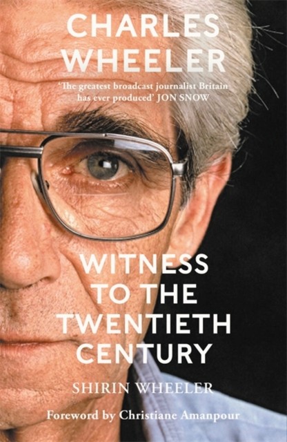 Charles Wheeler - Witness to the Twentieth Century - A Life in News. Foreword by Christiane Amanpour (Wheeler Shirin)(Pevná vazba)