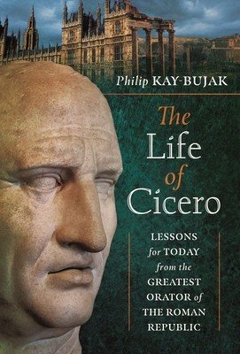 The Life of Cicero: Lessons for Today from the Greatest Orator of the Roman Republic (Kay-Bujak Philip)(Pevná vazba)