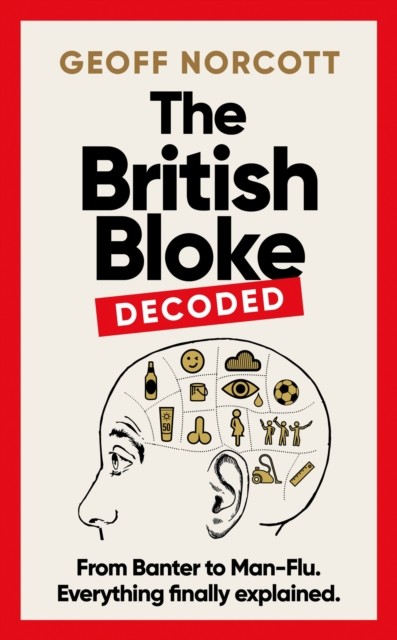British Bloke, Decoded - From Banter to Man-Flu. Everything finally explained. (Norcott Geoff)(Pevná vazba)