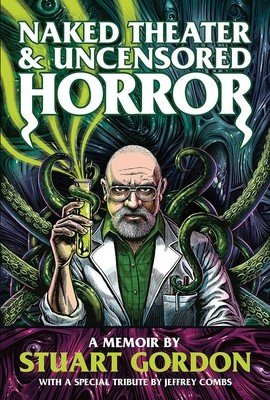 Naked Theater & Uncensored Horror: A Memoir by Stuart Gordon (Gordon Stuart)(Paperback)