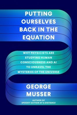 Putting Ourselves Back in the Equation: Why Physicists Are Studying Human Consciousness and AI to Unravel the Mysteries of the Universe (Musser George)(Pevná vazba)