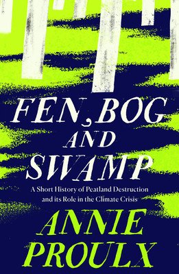 Fen, Bog and Swamp - A Short History of Peatland Destruction and its Role in the Climate Crisis (Proulx Annie)(Paperback / softback)