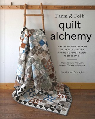 Farm & Folk Quilt Alchemy: A High-Country Guide to Natural Dyeing and Making Heirloom Quilts from Scratch (Buscaglia Sara Larson)(Pevná vazba)