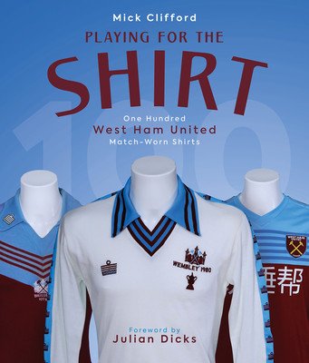 Playing for the Shirt - One Hundred West Ham United Match-Worn Shirts (Clifford Michael)(Pevná vazba)