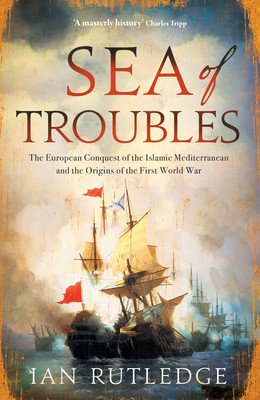 Sea of Troubles: The European Conquest of the Islamic Mediterranean and the Origins of the First World War (Rutledge Ian)(Pevná vazba)