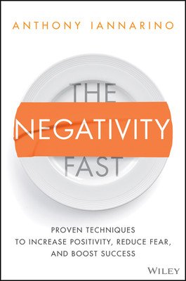 The Negativity Fast: Proven Techniques to Increase Positivity, Reduce Fear, and Boost Success (Iannarino Anthony)(Pevná vazba)