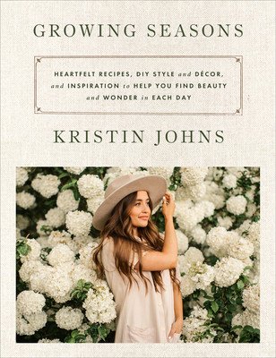Growing Seasons: Heartfelt Recipes, DIY Style and Dcor, and Inspiration to Help You Find Beauty and Wonder in Each Day (Johns Kristin)(Pevná vazba)