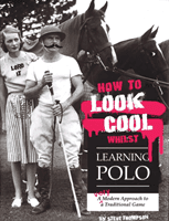 How to Look Cool Whilst Learning Polo: A Very Modern Approach to a Traditional Game (Thompson Steve)(Paperback / softback)