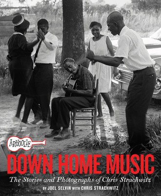 Arhoolie Records Down Home Music: The Stories and Photographs of Chris Strachwitz (Selvin Joel)(Pevná vazba)