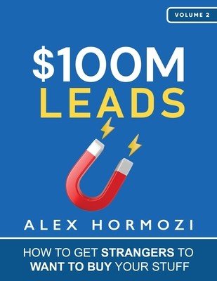 $100M Leads: How to Get Strangers To Want To Buy Your Stuff (Hormozi Alex)(Paperback)