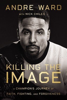 Killing the Image: A Champion's Journey of Faith, Fighting, and Forgiveness (Ward Andre)(Pevná vazba)