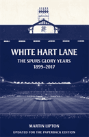 White Hart Lane - The Spurs Glory Years 1899-2017 (Lipton Martin (Chief Football Writer))(Paperback / softback)