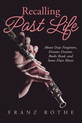 Recalling Past Life: About Days Forgotten, Dreams Dreamt, Books Read, and Some Flute Music (Rothe Franz)(Paperback)