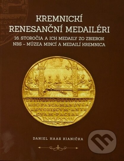 Kremnickí renesanční medailéri 16. storočia a ich medaily zo zbierok NBS – Múzea mincí a medailí Kre - Daniel Haas Kianička