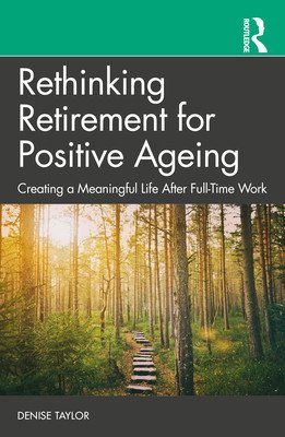 Rethinking Retirement for Positive Ageing: Creating a Meaningful Life After Full-Time Work (Taylor Denise)(Paperback)