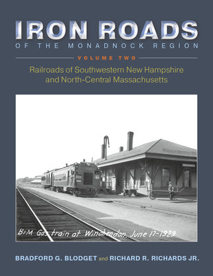 Iron Roads of the Monadnock Region: Railroads of Southwestern New Hampshire and North-Central Massachusetts: Volume II (Blodget Bradford G.)(Paperback)