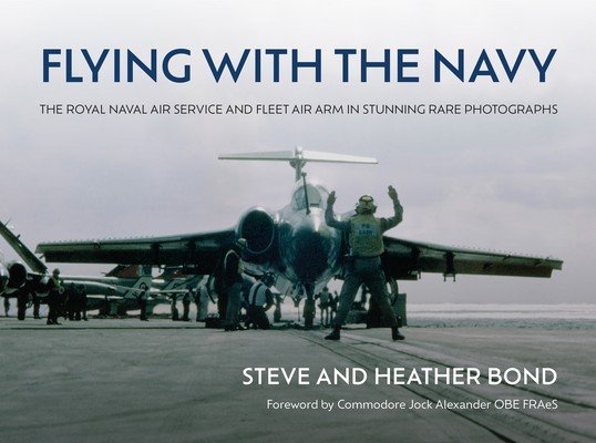 Flying with the Navy: The Royal Naval Air Service and Fleet Air Arm in Stunning Rare Photographs (Bond Steve)(Pevná vazba)
