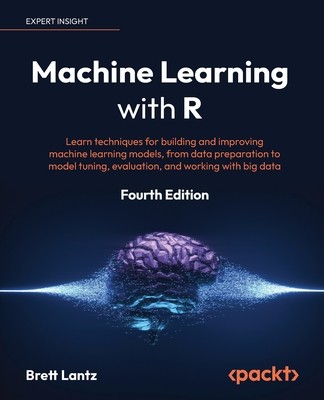 Machine Learning with R - Fourth Edition: Learn techniques for building and improving machine learning models, from data preparation to model tuning, (Lantz Brett)(Paperback)
