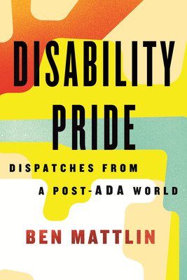 Disability Pride: Dispatches from a Post-ADA World (Mattlin Ben)(Paperback)