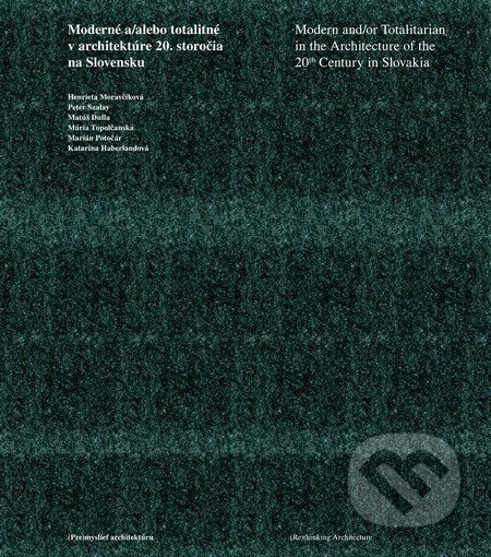 Moderné a/alebo totalitné v architektúre 20. storočia - Henrieta Moravčíková a kol.