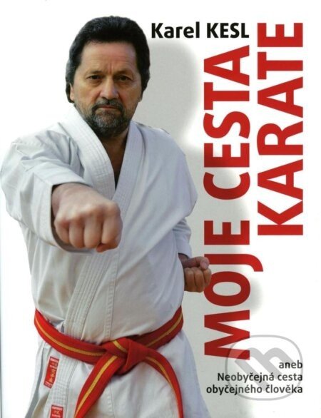 Moje cesta karate aneb Neobyčejná cesta obyčejného člověka - Karel Kesl