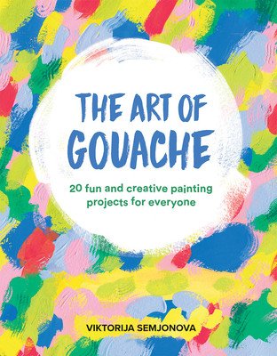 The Art of Gouache: 20 Fun and Creative Painting Projects for Everyone (Semjonova Viktorija)(Paperback)