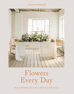 Flowers Every Day - Inspired florals for home, gifts and gatherings (Kennedy Florence)(Pevná vazba)