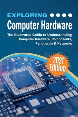 Exploring Computer Hardware: The Illustrated Guide to Understanding Computer Hardware, Components, Peripherals & Networks (Wilson Kevin)(Paperback)