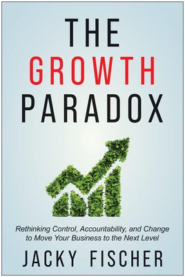 The Growth Paradox: Rethinking Control, Accountability, and Change to Move Your Business to the Next Level (Fischer Jacky)(Pevná vazba)