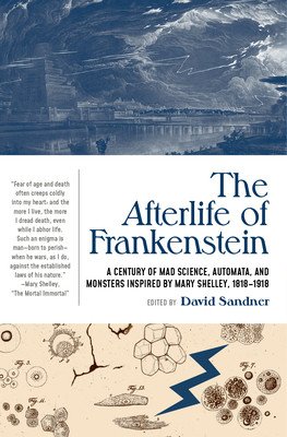 The Afterlife of Frankenstein: A Century of Mad Science, Automata, and Monsters Inspired by Mary Shelley, 1818-1918 (Sandner David)(Paperback)