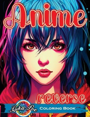 Reverse Coloring Book Anime: Unlock the Artistic Journey - Reverse and Watercolor Fun for Adults - Captivating Book with Calming Flow of Colors (Poe Luka)(Paperback)