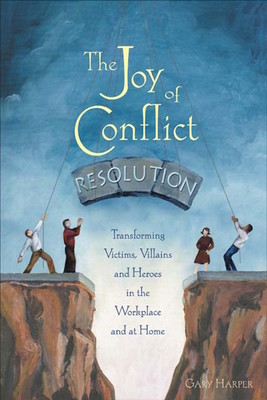 The Joy of Conflict Resolution: Transforming Victims, Villains and Heroes in the Workplace and at Home (Harper Gary)(Paperback)