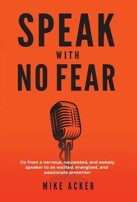 Speak With No Fear: Go from a nervous, nauseated, and sweaty speaker to an excited, energized, and passionate presenter (Acker Mike)(Pevná vazba)