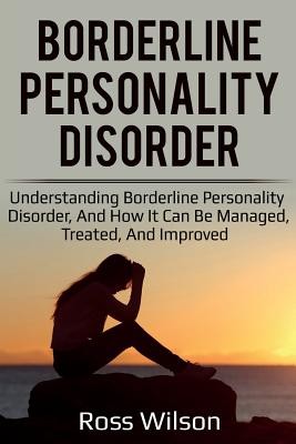 Borderline Personality Disorder: Understanding Borderline Personality Disorder, and how it can be managed, treated, and improved (Wilson Ross)(Paperback)