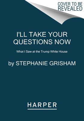 I'll Take Your Questions Now: What I Saw at the Trump White House (Grisham Stephanie)(Paperback)