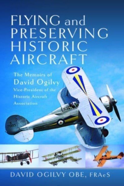 Flying and Preserving Historic Aircraft: The Memoirs of David Ogilvy Obe, Vice-President of the Historic Aircraft Association (Ogilvy David Frederick)(Pevná vazba)