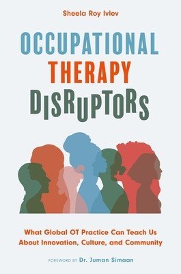Occupational Therapy Disruptors: What Global OT Practice Can Teach Us about Innovation, Culture, and Community (Ivlev Sheela Roy)(Paperback)