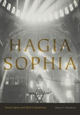Hagia Sophia: Sound, Space, and Spirit in Byzantium (Pentcheva Bissera V.)(Paperback)