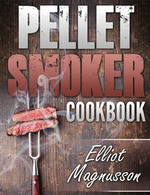 Pellet Smoker Cookbook: 200 Deliciously Simple Wood Pellet Grill Recipes to Make at Home (Beginners Smoking Cookbook) (Magnusson Elliot)(Paperback)