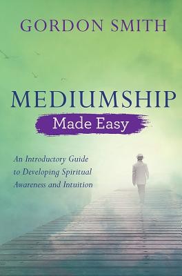 Mediumship Made Easy: An Introductory Guide to Developing Spiritual Awareness and Intuition (Smith Gordon)(Paperback)