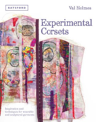 Experimental Corsets: Inspiration and Techniques for Wearable and Sculptural Garments (Holmes Val)(Pevná vazba)