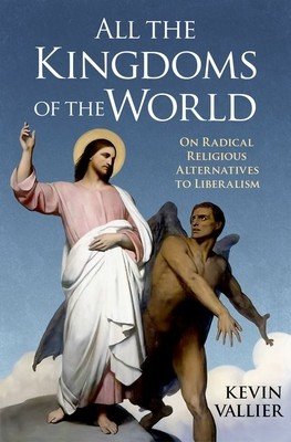 All the Kingdoms of the World: On Radical Religious Alternatives to Liberalism (Vallier Kevin)(Pevná vazba)
