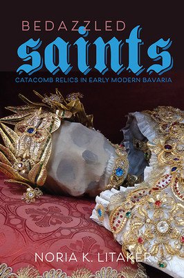Bedazzled Saints: Catacomb Relics in Early Modern Bavaria (Litaker Noria K.)(Pevná vazba)